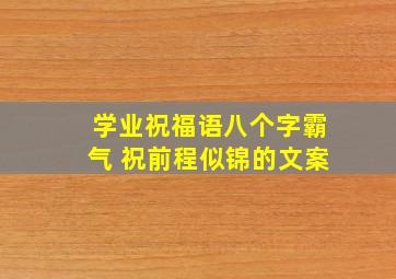 学业祝福语八个字霸气 祝前程似锦的文案